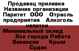 Продавец прилавка › Название организации ­ Паритет, ООО › Отрасль предприятия ­ Алкоголь, напитки › Минимальный оклад ­ 21 000 - Все города Работа » Вакансии   . Крым,Судак